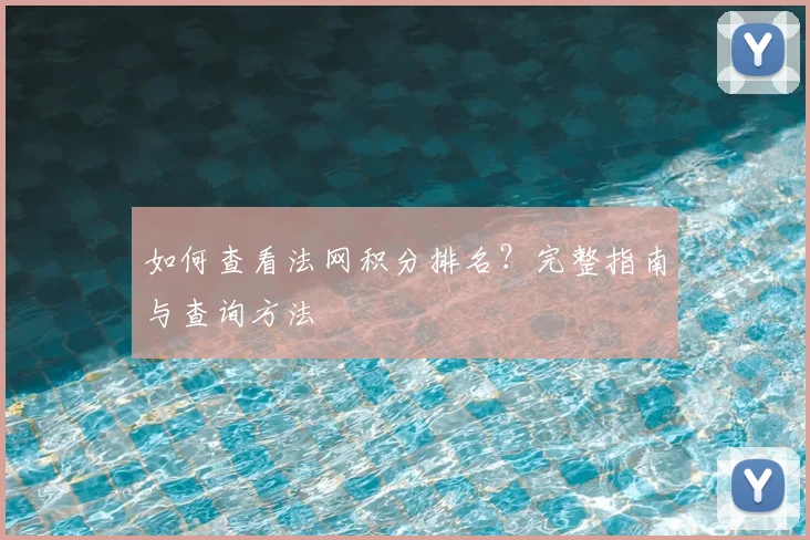 如何查看法网积分排名?完整指南与查询方法