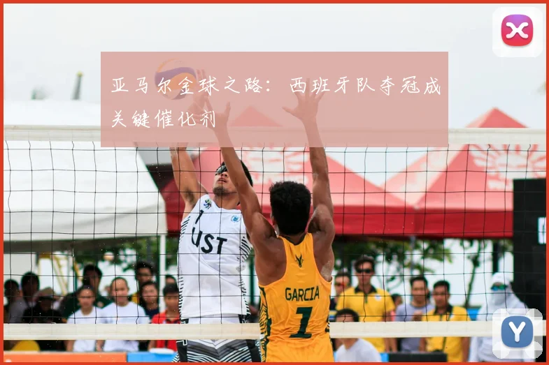 亚马尔金球之路：西班牙队夺冠成关键催化剂