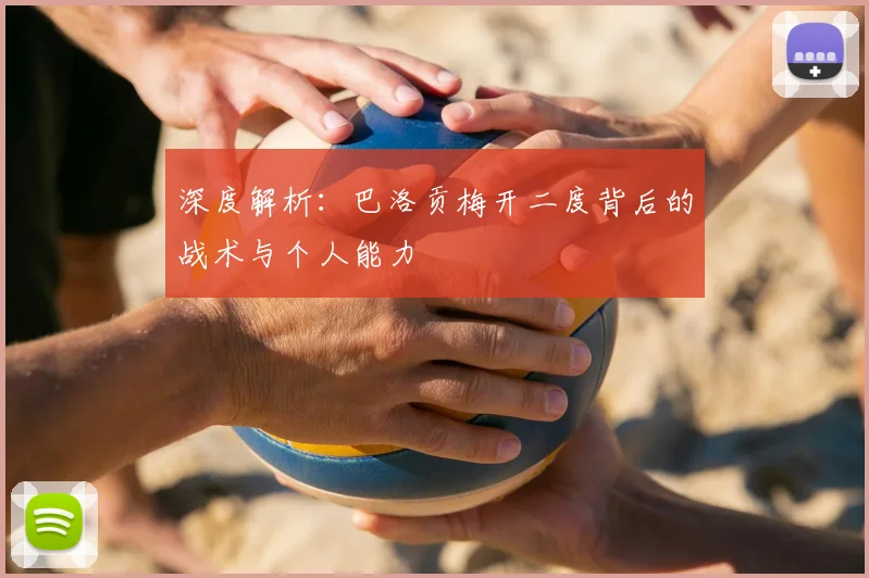 深度解析：巴洛贡梅开二度背后的战术与个人能力