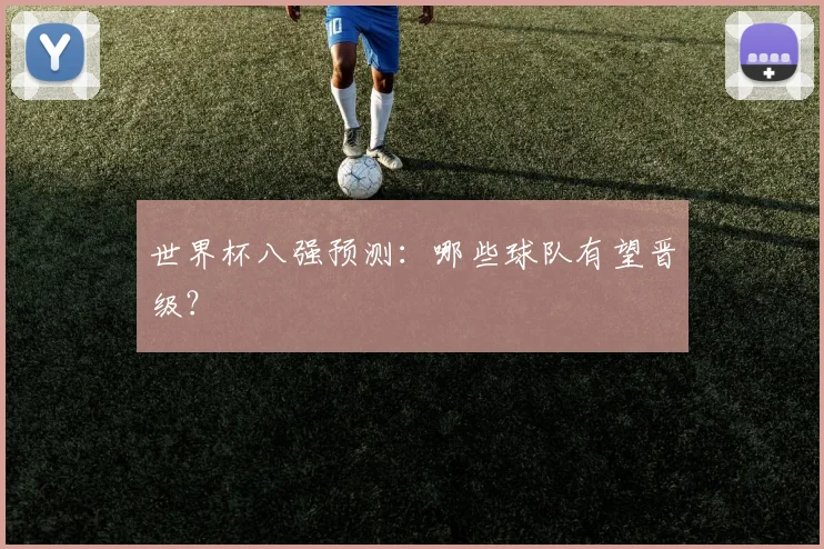 世界杯八强预测：哪些球队有望晋级？
