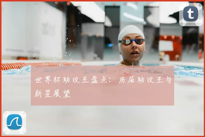 世界杯助攻王盘点：历届助攻王与新星展望