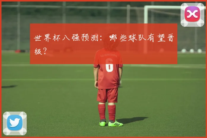 世界杯八强预测:哪些球队有望晋级?
