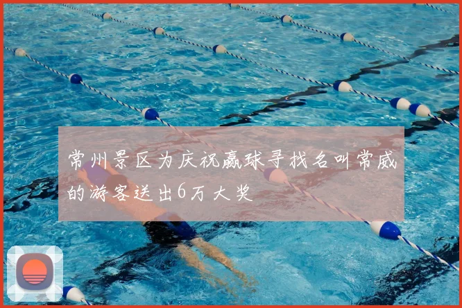 常州景区为庆祝赢球寻找名叫常威的游客送出6万大奖