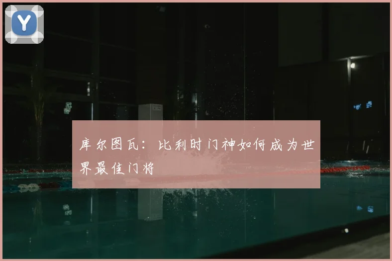 库尔图瓦：比利时门神如何成为世界最佳门将