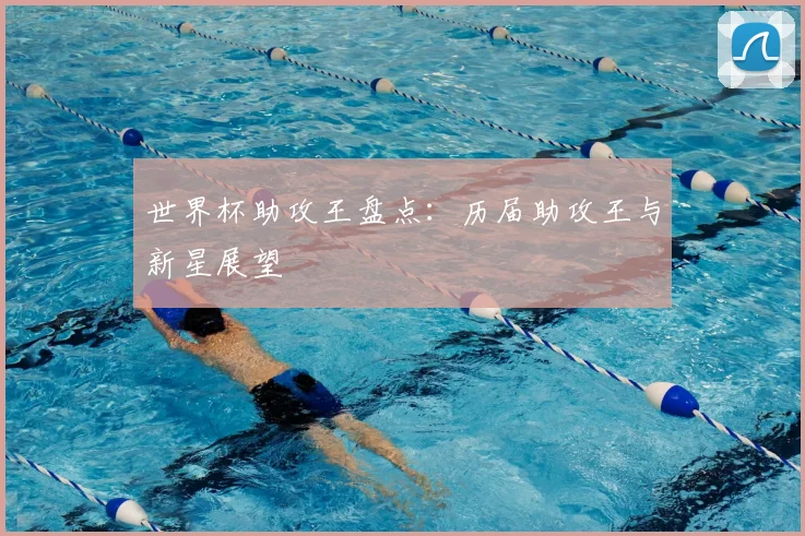 世界杯助攻王盘点:历届助攻王与新星展望