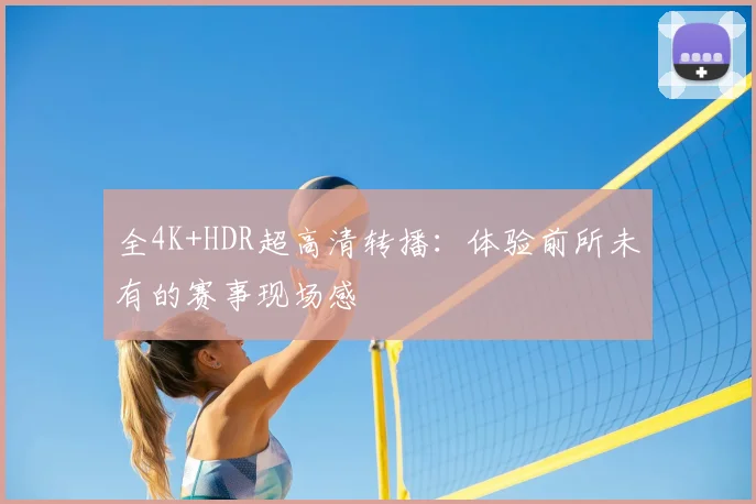 全4K+HDR超高清转播:体验前所未有的赛事现场感