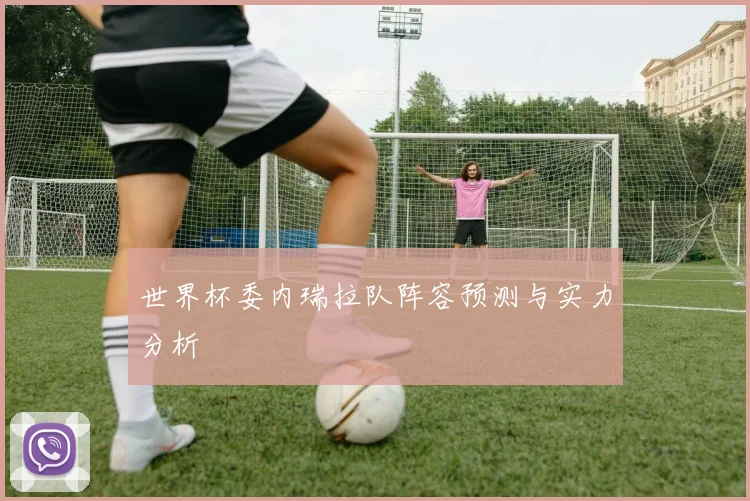 世界杯委内瑞拉队阵容预测与实力分析