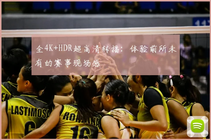全4K+HDR超高清转播：体验前所未有的赛事现场感